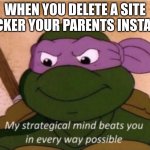 would you do this? | WHEN YOU DELETE A SITE BLOCKER YOUR PARENTS INSTALLED | image tagged in my strategical mind beats you | made w/ Imgflip meme maker