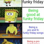 Roblox funky friday respect level | Playing funky friday Being good at funky friday Being a pro and fc funky friday songs Being a pro and helping noobs and even if you lose say | image tagged in spongebob strength | made w/ Imgflip meme maker