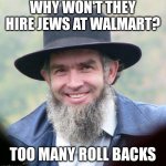 Amish | WHY WON'T THEY HIRE JEWS AT WALMART? TOO MANY ROLL BACKS | image tagged in amish | made w/ Imgflip meme maker