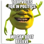 shreck | 10 UPVOTES FOR IN POLITICS; WE CAN DO IT
BELIEVE | image tagged in shreck,politics,upvote | made w/ Imgflip meme maker