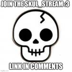 :D | JOIN THE SKUL_STREAM :3; LINK IN COMMENTS | image tagged in skull stream ad | made w/ Imgflip meme maker