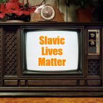 Old TV | Slavic Lives Matter | image tagged in old tv,slavic lives matter | made w/ Imgflip meme maker