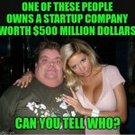 Aptitude tests should have questions like these... | ONE OF THESE PEOPLE OWNS A STARTUP COMPANY WORTH $500 MILLION DOLLARS; CAN YOU TELL WHO? | image tagged in ugly man hot wife,i have several questions,test | made w/ Imgflip meme maker