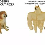 Doge vs Buff Doge reversed | LOSERS THAT CUT PIZZA; PROPER CHADS THAT SWALLOW THE PIZZA WHOLE | image tagged in doge vs buff doge reversed | made w/ Imgflip meme maker