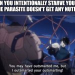 Ati parasites | WHEN YOU INTENTIONALLY STARVE YOURSELF SO THE PARASITE DOESN'T GET ANY NUTRIENTS | image tagged in you may have outsmarted me but i outsmarted your understanding,medical,funny memes,life hack | made w/ Imgflip meme maker
