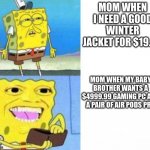 Me Who Has Neither | MOM WHEN I NEED A GOOD WINTER JACKET FOR $19.99; MOM WHEN MY BABY BROTHER WANTS A $4999.99 GAMING PC AND A PAIR OF AIR PODS PRO | image tagged in spongebob wallet,you're actually reading the tags | made w/ Imgflip meme maker