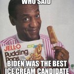 Who said Biden was the lord of icecream | WHO SAID BIDEN WAS THE BEST ICE CREAM CANDIDATE | image tagged in bill cosby pudding,icecream,bidenlovesicecream,nonpolitical | made w/ Imgflip meme maker