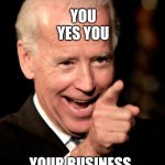 Smilin Biden | YOU 
YES YOU YOUR BUSINESS HAS BEEN SHUT DOWN | image tagged in memes,smilin biden | made w/ Imgflip meme maker