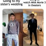 MHA Movie 3: World Heroes' Mission | Going to my sister's wedding; Going to watch MHA Movie 3
in theaters | image tagged in my sister's wedding,mha,my hero academia,bnha,boku no hero academia | made w/ Imgflip meme maker