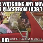 Ww2 comedy | ME WATCHING ANY MOVIE TAKING PLACE FROM 1939 TO 1945; DID | image tagged in i didn't expect the third reich to show up | made w/ Imgflip meme maker