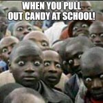 for all! | WHEN YOU PULL OUT CANDY AT SCHOOL! | image tagged in these how people look when they see soldiers passing by | made w/ Imgflip meme maker