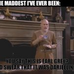 Picard Thinks About | THE MADDEST I'VE EVER BEEN:; YOU SAY THIS IS EARL GREY? I'D SWEAR THAT IT WAS DARJEELING. | image tagged in old man picard thinks | made w/ Imgflip meme maker