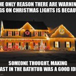 Christmas | THE ONLY REASON THERE ARE WARNING TAGS ON CHRISTMAS LIGHTS IS BECAUSE; SOMEONE THOUGHT, MAKING TOAST IN THE BATHTUB WAS A GOOD IDEA. | image tagged in christmas lights | made w/ Imgflip meme maker