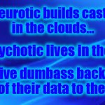 Cloud Castles | A neurotic builds castles
in the clouds... A psychotic lives in them... A naive dumbass backs up
all of their data to them... | image tagged in blue background,castles in the sky,cloud,castle,neurotic,psychotic | made w/ Imgflip meme maker
