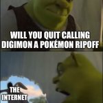 Shrek yelling at donkey | WILL YOU QUIT CALLING DIGIMON A POKÉMON RIPOFF; THE INTERNET; FOR FIVE MINUTES?! | image tagged in shrek yelling at donkey | made w/ Imgflip meme maker