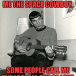 Maurice | SOME PEOPLE CALL ME THE SPACE COWBOY, SOME PEOPLE CALL ME THE LOGICAL ONE OF LOVE | image tagged in spock on guitar,spock miller band,live long and rock on,prosper | made w/ Imgflip meme maker
