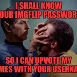 Logic | I SHALL KNOW YOUR IMGFLIP PASSWORD; SO I CAN UPVOTE MY MEMES WITH YOUR USERNAME | image tagged in spock mind meld,logic,spock and kirk,spock salute,steal upvotes | made w/ Imgflip meme maker