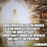 God is for everyone | GOOD EDUCATION FOR THE MASSES
 IS AN ABSOLUTE NECESSITY 
FOR WORLD PEACE : 
CHRISTIANITY SHOULD BE REVEALED
 AND GOD IS FOR EVERYONE; @RIMANOVA | image tagged in god is for everyone | made w/ Imgflip meme maker