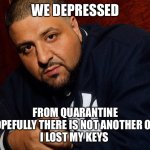 DJ Khaled  | WE DEPRESSED; FROM QUARANTINE
HOPEFULLY THERE IS NOT ANOTHER ONE
I LOST MY KEYS | image tagged in dj khaled | made w/ Imgflip meme maker