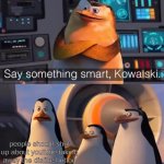 hi | people should shut up about youtube taking away the dislike button | image tagged in say something smart kowalski | made w/ Imgflip meme maker