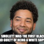 Jussie Smollett | JUSSIE SMOLLETT WAS THE FIRST BLACK MALE TO BE FOUND GUILTY OF BEING A WHITE SUPREMACIST.. | image tagged in jussie smollett | made w/ Imgflip meme maker