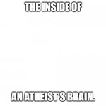 STUPID ATHEIST | THE INSIDE OF; AN ATHEIST'S BRAIN. | image tagged in stupid atheist | made w/ Imgflip meme maker