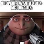 Become nuggets for happy meal | CHICK: WHEN I GROW UP, I WANT TO BE A-
MCDONALDS:; NO | image tagged in no gru,mcdonalds,ronald mcdonald,memes,fast food,chicken | made w/ Imgflip meme maker