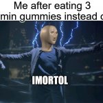 imortol | Me after eating 3 vitamin gummies instead of 2:; IMORTOL | image tagged in immortal,meme man,imortol,meme man imortol | made w/ Imgflip meme maker