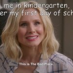 This is The Bad Place | me in kindergarten, after my first day of school | image tagged in this is the bad place | made w/ Imgflip meme maker
