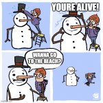 Wanna go to the beach? | YOURE ALIVE! WANNA GO TO THE BEACH? | image tagged in insufferable snowman | made w/ Imgflip meme maker