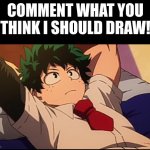 Comment what you think I should draw! | COMMENT WHAT YOU THINK I SHOULD DRAW! | image tagged in deku chill | made w/ Imgflip meme maker