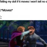 Anna punch | Me:*Telling my doll if it moves i won't tell no one*; Doll:*Moves*; ME: | image tagged in anna punch | made w/ Imgflip meme maker
