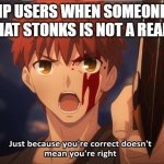 Very correct. | IMGFLIP USERS WHEN SOMEONE TELLS THEM, THAT STONKS IS NOT A REAL WORD.. | image tagged in just because your correct doesn't mean your right | made w/ Imgflip meme maker