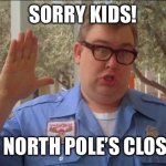 Sorry folks! Parks closed. | SORRY KIDS! THE NORTH POLE’S CLOSED! | image tagged in sorry folks parks closed | made w/ Imgflip meme maker