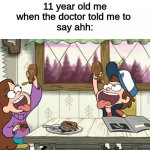 Say Ahhhh | 11 year old me
when the doctor told me to 
say ahh: | image tagged in syrup race,doctor,childhood,gravity falls,checkup | made w/ Imgflip meme maker