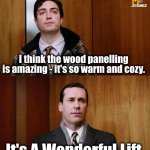 ONE LETTER OFF MOVIES | I think the wood panelling is amazing - it's so warm and cozy. It's A Wonderful Lift. | image tagged in i don t think about you at all,lift,it's a wonderful life | made w/ Imgflip meme maker