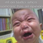 Funny crying baby! | mf on twitter when 
someone has an opinion | image tagged in funny crying baby | made w/ Imgflip meme maker