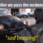 sad | me after we pass the mcdonalds: | image tagged in sad beeping | made w/ Imgflip meme maker