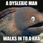 A dyslexic man.... | A DYSLEXIC MAN WALKS IN TO A BRA | image tagged in memes,bad joke eel,dyslexia,corny joke,bra | made w/ Imgflip meme maker