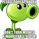 Please Sega PvZ edition | PLEASE POPCAP AND EA; DON'T TURN ME INTO A MARKETABLE PLUSH! | image tagged in peashooter | made w/ Imgflip meme maker