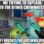 when you aren't actually da impasta | ME TRYING TO EXPLAIN TO THE OTHER CREWMATES; THAT I WASN'T THE GUY WHO VENTED | image tagged in mike wazowski explaining something | made w/ Imgflip meme maker