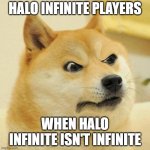 They lied | HALO INFINITE PLAYERS; WHEN HALO INFINITE ISN'T INFINITE | image tagged in confused angery doge,halo | made w/ Imgflip meme maker