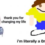 I really am though. | Crude drawing | image tagged in thank you for changing my life,crude drawings | made w/ Imgflip meme maker