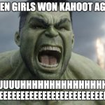 Raging Hulk | WHEN GIRLS WON KAHOOT AGAIN; BRUUUUUHHHHHHHHHHHHHHHHHH REEEEEEEEEEEEEEEEEEEEEEEEEEEEEEEE | image tagged in raging hulk | made w/ Imgflip meme maker