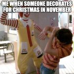 McDonald slap | ME WHEN SOMEONE DECORATES FOR CHRISTMAS IN NOVEMBER | image tagged in mcdonald slap | made w/ Imgflip meme maker
