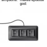 simp | simpsons: *makes episode*
god: | image tagged in copy paste meme,the simpsons | made w/ Imgflip meme maker