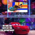 Cars 2 Mater Licking Waterfall | ME AND THE BOYS AT THE FIRE DEPARTMENT | image tagged in cars 2 mater licking waterfall | made w/ Imgflip meme maker