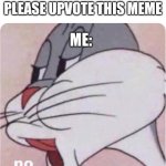 NO | UPVOTE BEGGER: PLEASE UPVOTE THIS MEME ME: | image tagged in bugs bunny no | made w/ Imgflip meme maker