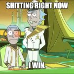 A Little Down Time | SHITTING RIGHT NOW; I WIN. | image tagged in take a shit rick | made w/ Imgflip meme maker