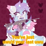 You've just uwu'd your last uwu